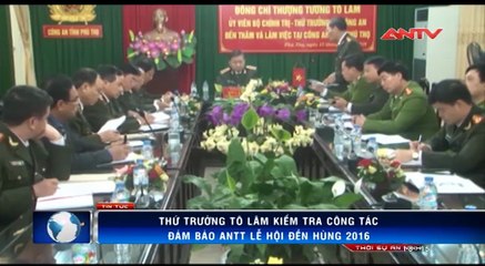 Thứ trưởng Tô Lâm kiểm tra công tác đảm bảo ANTT Lễ hội Đền Hùng 2016