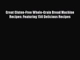 [Download] Great Gluten-Free Whole-Grain Bread Machine Recipes: Featuring 150 Delicious Recipes