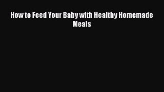 [PDF] How to Feed Your Baby with Healthy Homemade Meals [Read] Full Ebook