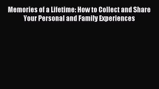 Download Memories of a Lifetime: How to Collect and Share Your Personal and Family Experiences