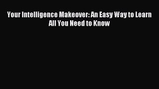 Read Your Intelligence Makeover: An Easy Way to Learn All You Need to Know Ebook Online