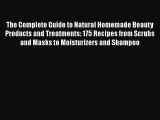 The Complete Guide to Natural Homemade Beauty Products and Treatments: 175 Recipes from ScrubsPDF