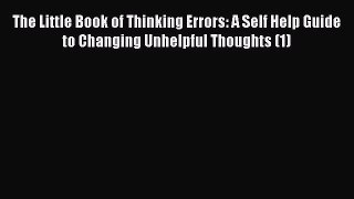 Download The Little Book of Thinking Errors: A Self Help Guide to Changing Unhelpful Thoughts