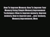 Read How To Improve Memory: How To Improve Your Memory Using Simple Memory Improvement Techniques