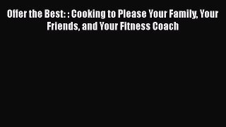 Read Offer the Best: : Cooking to Please Your Family Your Friends and Your Fitness Coach PDF
