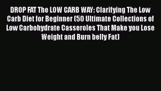 Read DROP FAT The LOW CARB WAY: Clarifying The Low Carb Diet for Beginner (50 Ultimate Collections