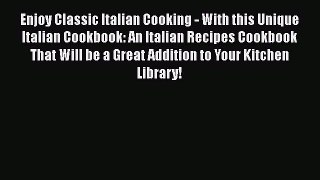 Read Enjoy Classic Italian Cooking - With this Unique Italian Cookbook: An Italian Recipes