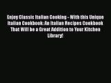 Read Enjoy Classic Italian Cooking - With this Unique Italian Cookbook: An Italian Recipes