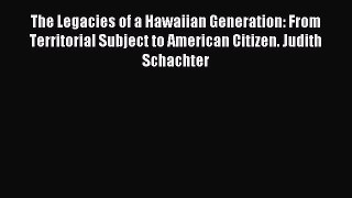 Read The Legacies of a Hawaiian Generation: From Territorial Subject to American Citizen. Judith