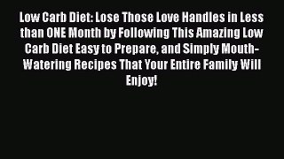 Read Low Carb Diet: Lose Those Love Handles in Less than ONE Month by Following This Amazing