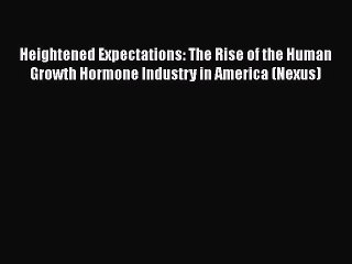 Read Heightened Expectations: The Rise of the Human Growth Hormone Industry in America (Nexus)