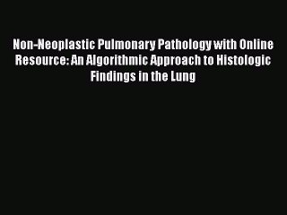 Read Non-Neoplastic Pulmonary Pathology with Online Resource: An Algorithmic Approach to Histologic