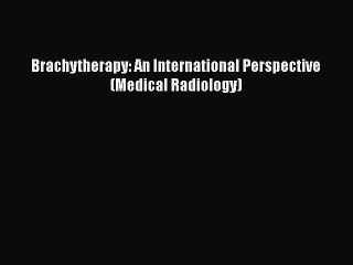 Download Brachytherapy: An International Perspective (Medical Radiology) Ebook Free
