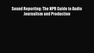 Read Sound Reporting: The NPR Guide to Audio Journalism and Production Ebook Online