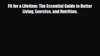 Read ‪Fit for a Lifetime: The Essential Guide to Better Living Exercise and Nutrition.‬ Ebook