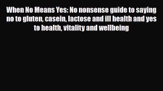 Read ‪When No Means Yes: No nonsense guide to saying no to gluten casein lactose and ill health