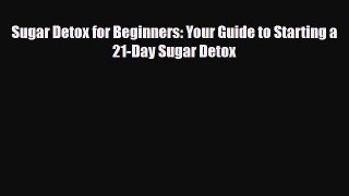 Download ‪Sugar Detox for Beginners: Your Guide to Starting a 21-Day Sugar Detox‬ Ebook Online