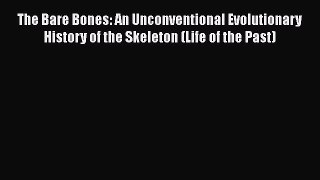 Download The Bare Bones: An Unconventional Evolutionary History of the Skeleton (Life of the