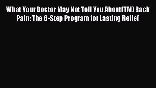 Read What Your Doctor May Not Tell You About(TM) Back Pain: The 6-Step Program for Lasting