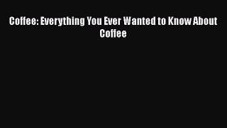 Read Coffee: Everything You Ever Wanted to Know About Coffee PDF