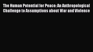 Read The Human Potential for Peace: An Anthropological Challenge to Assumptions about War and