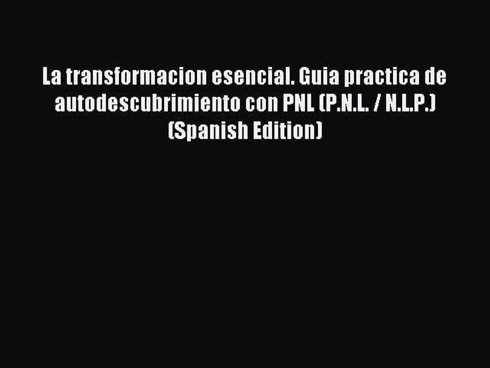 Read La transformacion esencial. Guia practica de autodescubrimiento con PNL (P.N.L. / N.L.P.)