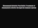 Download Rheumatoid Arthritis Pain Relief: Treatment of rheumatoid arthritis through the immune