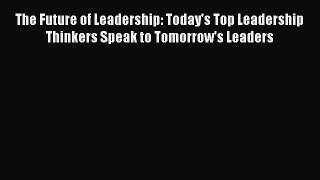 Read The Future of Leadership: Today's Top Leadership Thinkers Speak to Tomorrow's Leaders