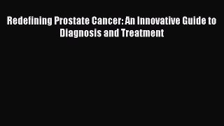 Download Redefining Prostate Cancer: An Innovative Guide to Diagnosis and Treatment Ebook Online