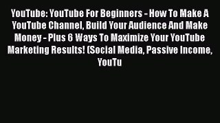 PDF YouTube: YouTube For Beginners - How To Make A YouTube Channel Build Your Audience And