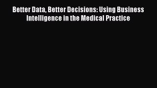 PDF Better Data Better Decisions: Using Business Intelligence in the Medical Practice  EBook