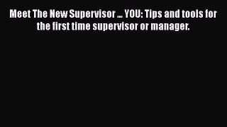 Download Meet The New Supervisor ... YOU: Tips and tools for the first time supervisor or manager.