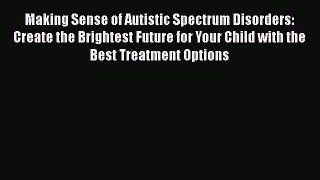 Download Making Sense of Autistic Spectrum Disorders: Create the Brightest Future for Your