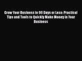 PDF Grow Your Business in 90 Days or Less: Practical Tips and Tools to Quickly Make Money in