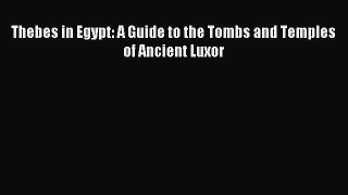 Download Thebes in Egypt: A Guide to the Tombs and Temples of Ancient Luxor PDF Online