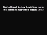 Download Dividend Growth Machine: How to Supercharge Your Investment Returns With Dividend