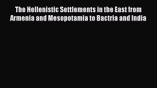 Read The Hellenistic Settlements in the East from Armenia and Mesopotamia to Bactria and India