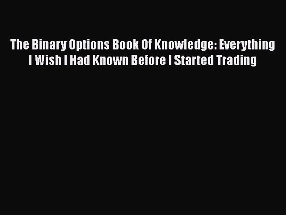 Download The Binary Options Book Of Knowledge: Everything I Wish I Had Known Before I Started