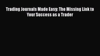 Download Trading Journals Made Easy: The Missing Link to Your Success as a Trader  Read Online