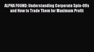 Download ALPHA FOUND: Understanding Corporate Spin-Offs and How to Trade Them for Maximum Profit