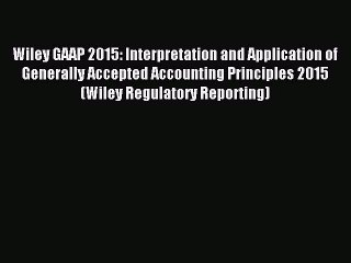 Download Wiley GAAP 2015: Interpretation and Application of Generally Accepted Accounting Principles