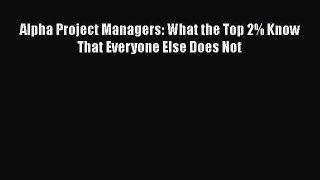 PDF Alpha Project Managers: What the Top 2% Know That Everyone Else Does Not  Read Online