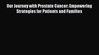 Read Our Journey with Prostate Cancer: Empowering Strategies for Patients and Families Ebook