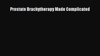 Read Prostate Brachytherapy Made Complicated Ebook Free