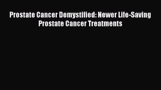 Read Prostate Cancer Demystified: Newer Life-Saving Prostate Cancer Treatments Ebook Free