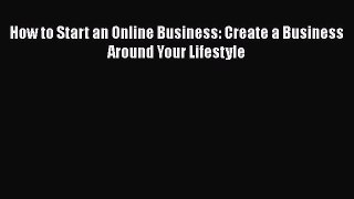 Download How to Start an Online Business: Create a Business Around Your Lifestyle Free Books