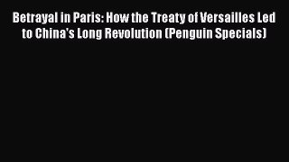 Read Betrayal in Paris: How the Treaty of Versailles Led to China's Long Revolution (Penguin