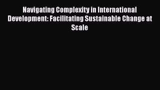 Read Navigating Complexity in International Development: Facilitating Sustainable Change at