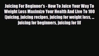 Read ‪Juicing For Beginner's - How To Juice Your Way To Weight Loss Maximize Your Health And