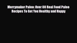 Read ‪Merrymaker Paleo: Over 80 Real Food Paleo Recipes To Get You Healthy and Happy‬ Ebook